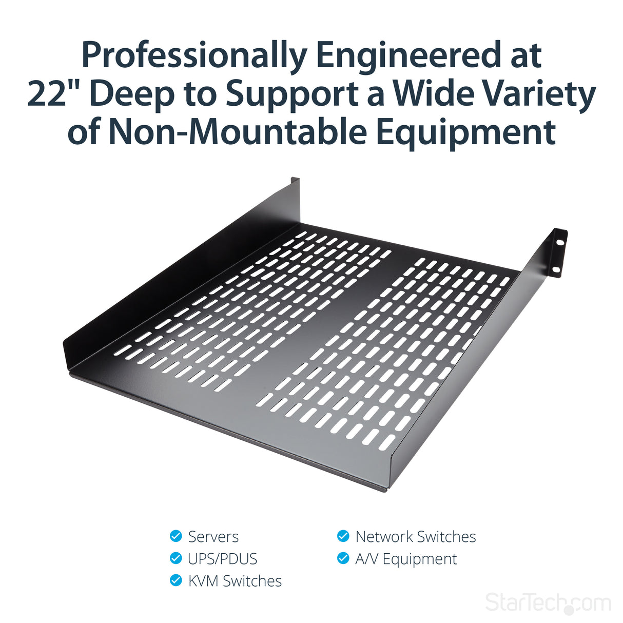 STARTECH 2U Server Rack Shelf - Universal Vented Rack Mount Cantilever Tray for 19" Network Equipment Rack & Cabinet - Heavy Duty Steel - Weight Capacity 50lb|23kg - 22" Deep Shelf (CABSHELF22V) (CABSHELF22V)